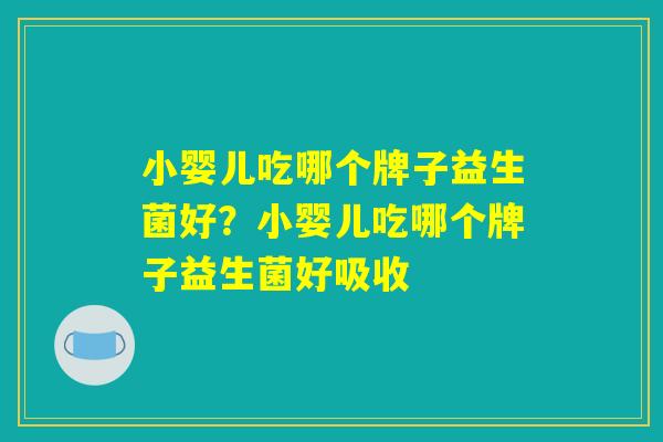 小婴儿吃哪个牌子益生菌好？小婴儿吃哪个牌子益生菌好吸收