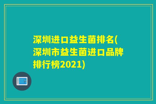 深圳进口益生菌排名(深圳市益生菌进口品牌排行榜2021)