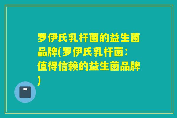 罗伊氏乳杆菌的益生菌品牌(罗伊氏乳杆菌：值得信赖的益生菌品牌)