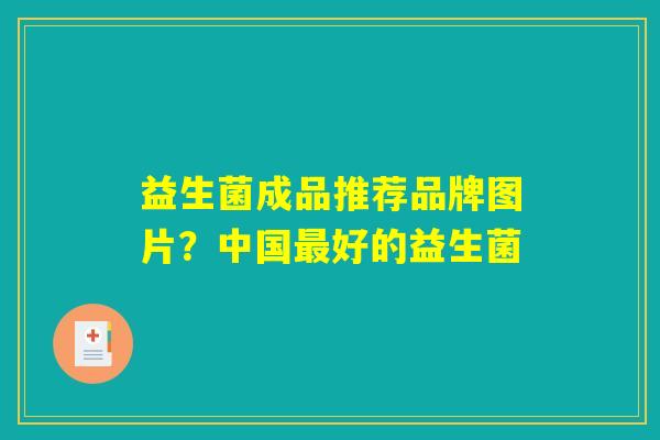 益生菌成品推荐品牌图片？中国最好的益生菌