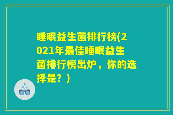睡眠益生菌排行榜(2021年最佳睡眠益生菌排行榜出炉，你的选择是？)