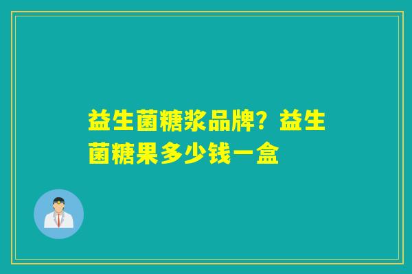 益生菌糖浆品牌？益生菌糖果多少钱一盒