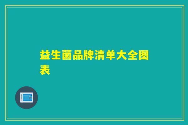 益生菌品牌清单大全图表 益生菌品牌清单大全图表