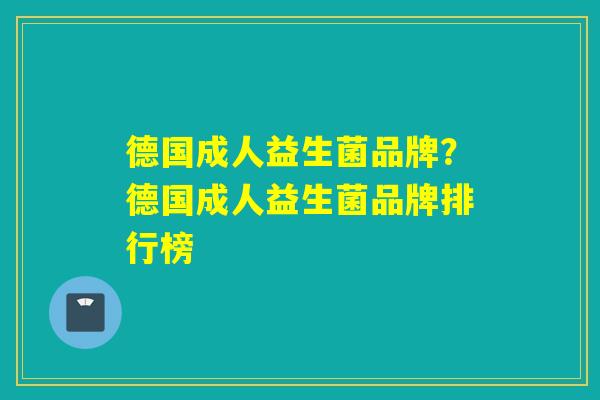德国成人益生菌品牌？德国成人益生菌品牌排行榜