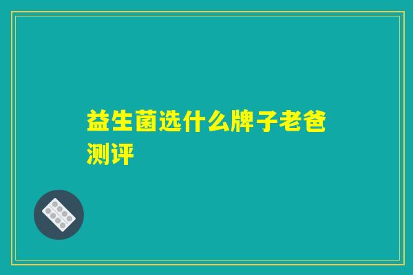 益生菌选什么牌子老爸测评