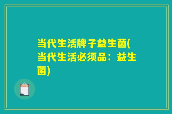 当代生活牌子益生菌(当代生活必须品:益生菌) 当代生活牌子益生菌(当代生活必须品:益生菌)