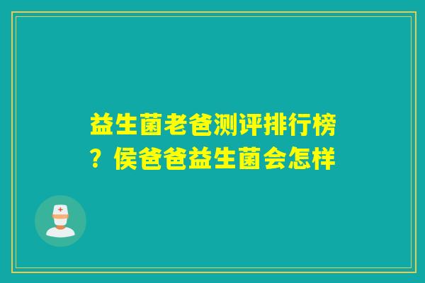 益生菌老爸测评排行榜？侯爸爸益生菌会怎样