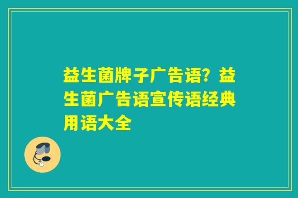 益生菌牌子广告语？益生菌广告语宣传语经典用语大全