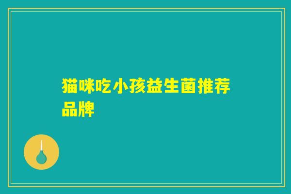 猫咪吃小孩益生菌推荐品牌