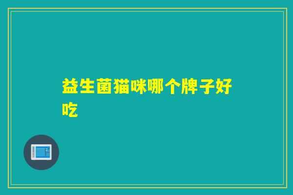 详细阅读:益生菌猫咪哪个牌子好吃 益生菌猫咪哪个牌子好吃