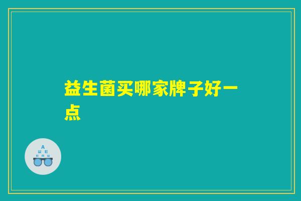 益生菌买哪家牌子好一点 益生菌买哪家牌子好一点