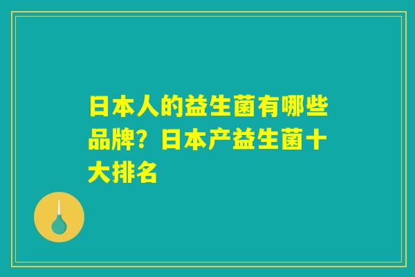详细阅读:日本人的益生菌有哪些品牌?日本产益生菌十大排名 日本人的益生菌有哪些品牌?日本产益生菌十大排名