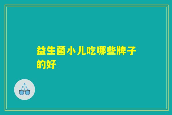 益生菌小儿吃哪些牌子的好
