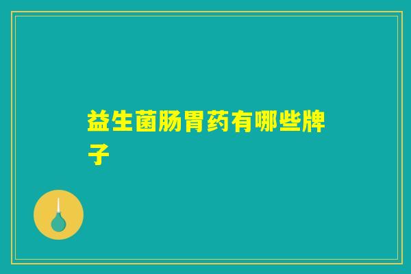 益生菌肠胃药有哪些牌子
