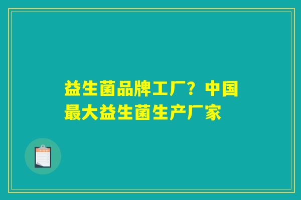 益生菌品牌工厂？中国最大益生菌生产厂家