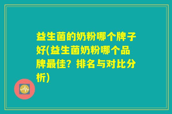 益生菌的奶粉哪个牌子好(益生菌奶粉哪个品牌最佳？排名与对比分析)