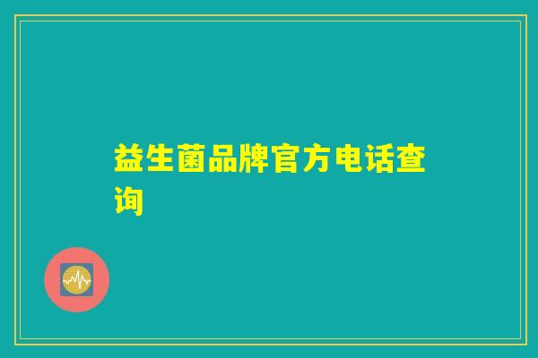 益生菌品牌官方电话查询