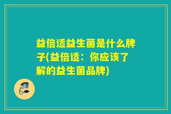 益倍适益生菌是什么牌子(益倍适：你应该了解的益生菌品牌)