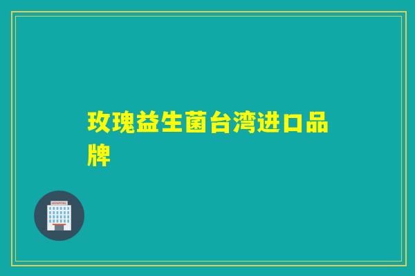 玫瑰益生菌台湾进口品牌