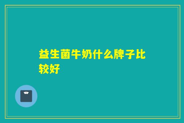 益生菌牛奶什么牌子比较好
