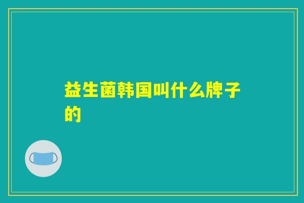 详细阅读:益生菌韩国叫什么牌子的 益生菌韩国叫什么牌子的