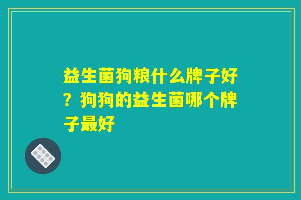 益生菌狗粮什么牌子好？狗狗的益生菌哪个牌子最好