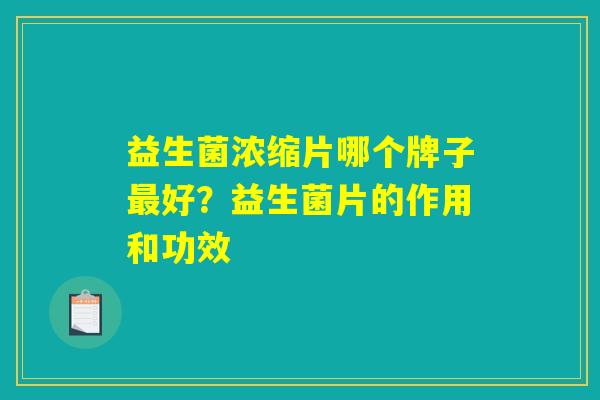 益生菌浓缩片哪个牌子最好？益生菌片的作用和功效