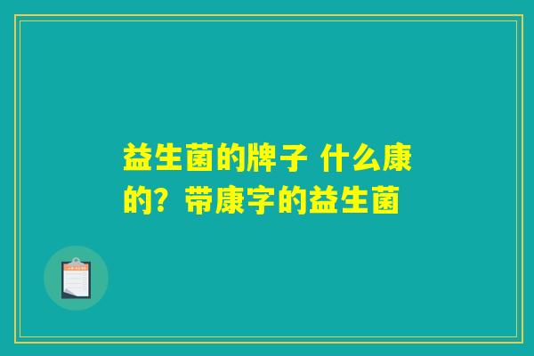 益生菌的牌子 什么康的？带康字的益生菌