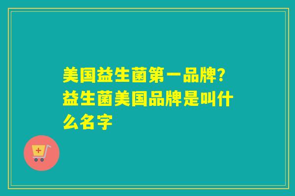 美国益生菌第一品牌？益生菌美国品牌是叫什么名字