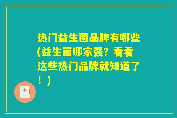 热门益生菌品牌有哪些(益生菌哪家强？看看这些热门品牌就知道了！)