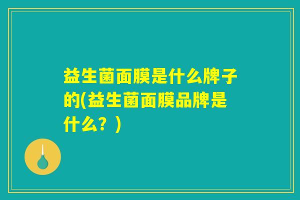 益生菌面膜是什么牌子的(益生菌面膜品牌是什么？)