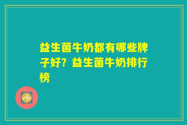 益生菌牛奶都有哪些牌子好？益生菌牛奶排行榜