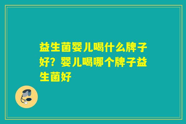 益生菌婴儿喝什么牌子好？婴儿喝哪个牌子益生菌好