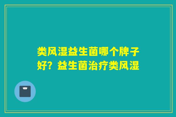 类风湿益生菌哪个牌子好？益生菌治疗类风湿