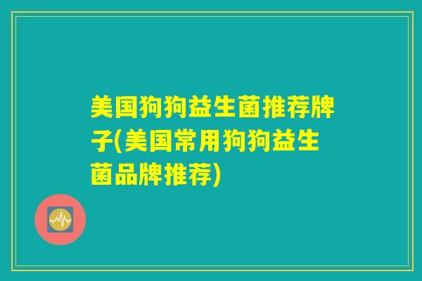 美国狗狗益生菌推荐牌子(美国常用狗狗益生菌品牌推荐)