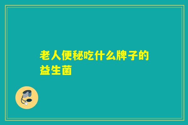 老人便秘吃什么牌子的益生菌