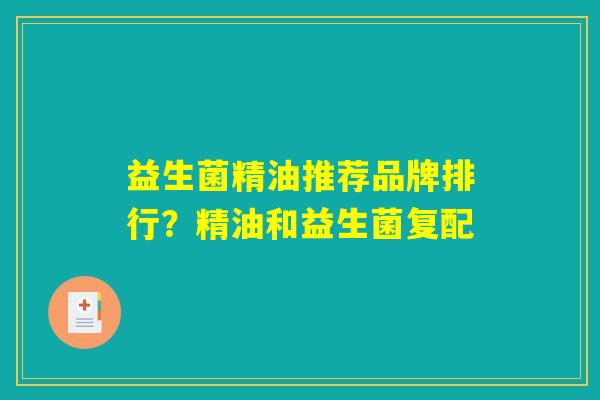 益生菌精油推荐品牌排行？精油和益生菌复配