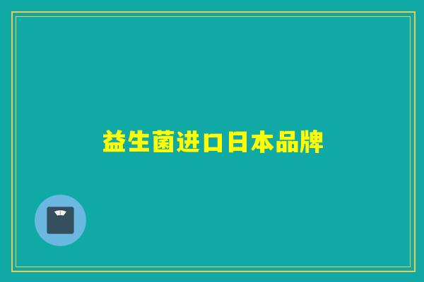 益生菌进口日本品牌 益生菌进口日本品牌