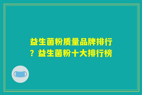 益生菌粉质量品牌排行？益生菌粉十大排行榜