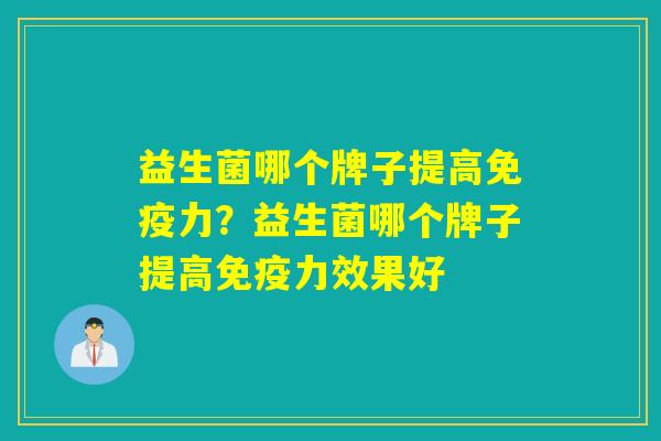 益生菌哪个牌子提高免疫力？益生菌哪个牌子提高免疫力效果好