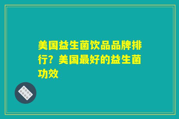 美国益生菌饮品品牌排行？美国最好的益生菌功效
