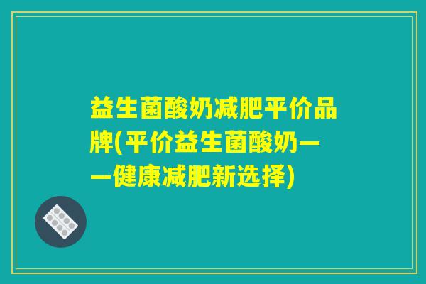 益生菌酸奶减肥平价品牌(平价益生菌酸奶——健康减肥新选择)