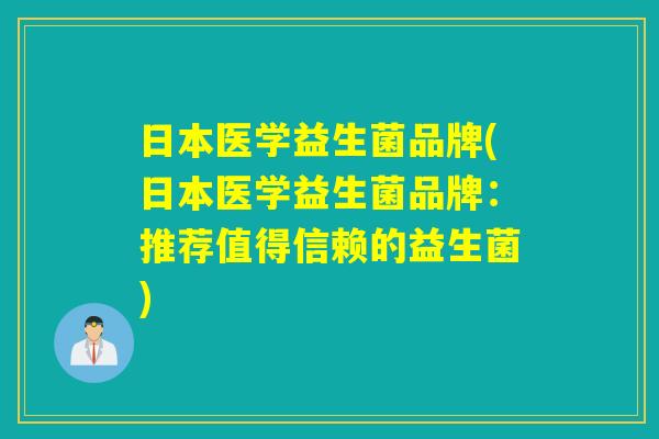 日本医学益生菌品牌(日本医学益生菌品牌:推荐值得信赖的益生菌) 日本医学益生菌品牌(日本医学益生菌品牌:推荐值得信赖的益生菌)