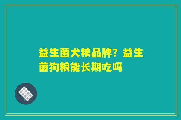 益生菌犬粮品牌？益生菌狗粮能长期吃吗