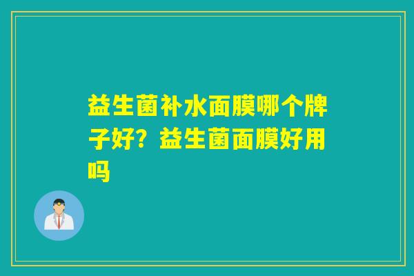 益生菌补水面膜哪个牌子好?益生菌面膜好用吗 益生菌补水面膜哪个牌子好?益生菌面膜好用吗