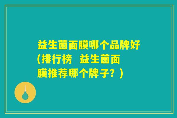 益生菌面膜哪个品牌好(排行榜  益生菌面膜推荐哪个牌子？)