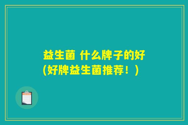 益生菌 什么牌子的好(好牌益生菌推荐！)
