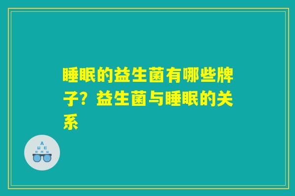 睡眠的益生菌有哪些牌子？益生菌与睡眠的关系