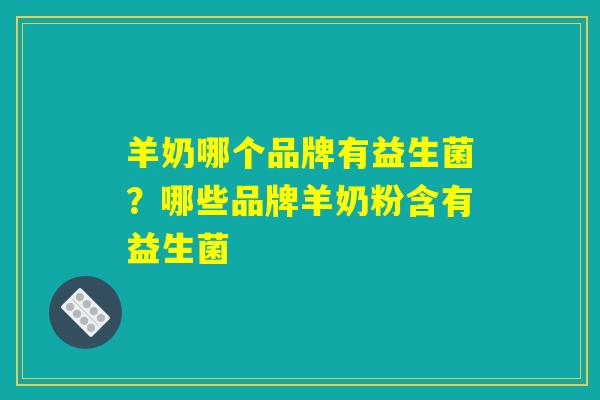 羊奶哪个品牌有益生菌？哪些品牌羊奶粉含有益生菌