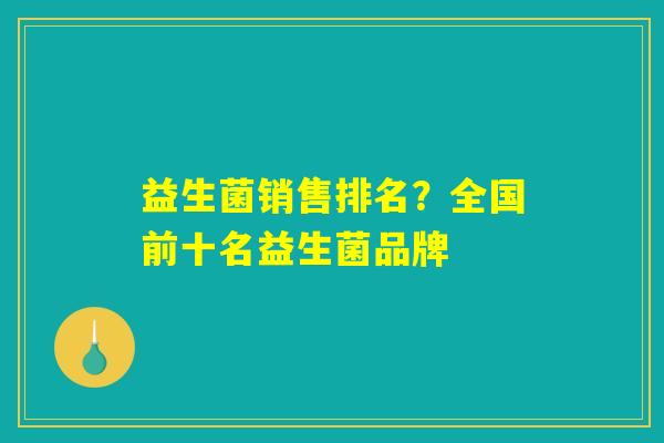 益生菌销售排名？全国前十名益生菌品牌